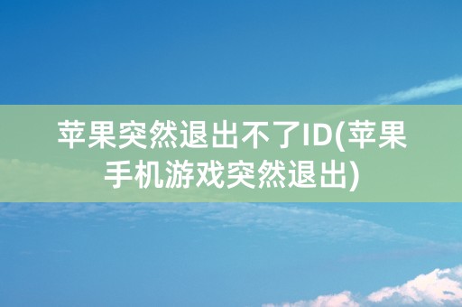 苹果突然退出不了ID(苹果手机游戏突然退出)