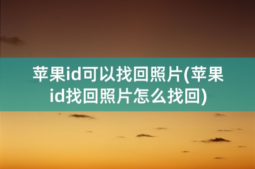 苹果id可以找回照片(苹果id找回照片怎么找回)