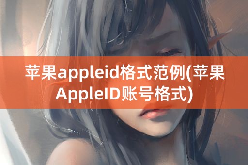 苹果appleid格式范例(苹果AppleID账号格式)