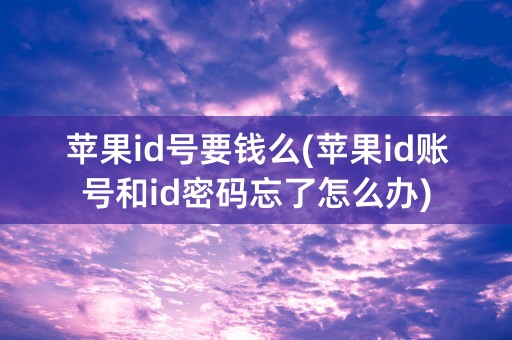 苹果id号要钱么(苹果id账号和id密码忘了怎么办)