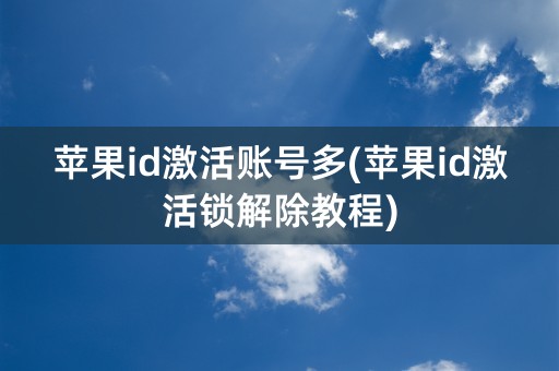 苹果id激活账号多(苹果id激活锁解除教程)