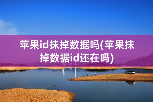 苹果id抹掉数据吗(苹果抹掉数据id还在吗)