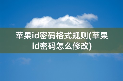 苹果id密码格式规则(苹果id密码怎么修改)