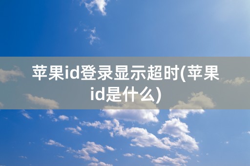 苹果id登录显示超时(苹果id是什么)