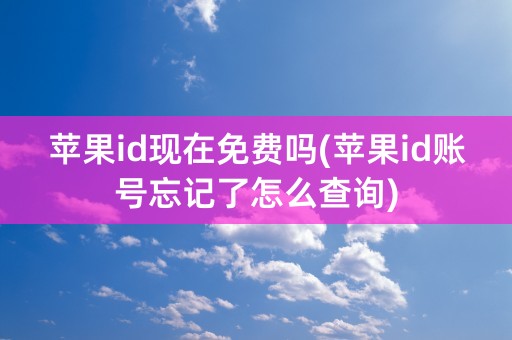 苹果id现在免费吗(苹果id账号忘记了怎么查询)