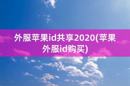 外服苹果id共享2020(苹果外服id购买)