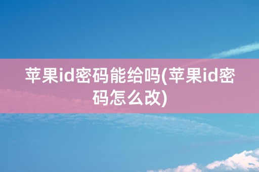 苹果id密码能给吗(苹果id密码怎么改)