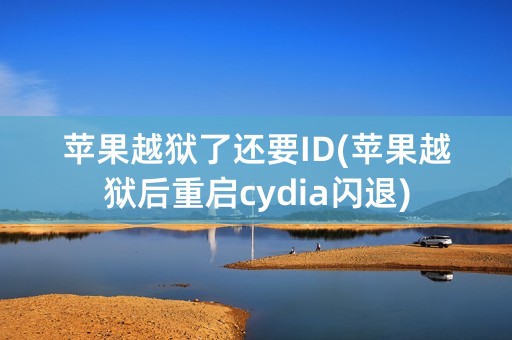 苹果越狱了还要ID(苹果越狱后重启cydia闪退)