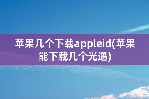 苹果几个下载appleid(苹果能下载几个光遇)