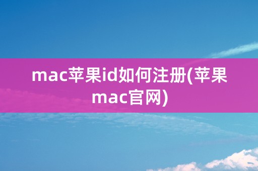 mac苹果id如何注册(苹果mac官网)