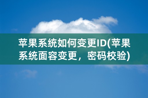 苹果系统如何变更ID(苹果系统面容变更，密码校验)