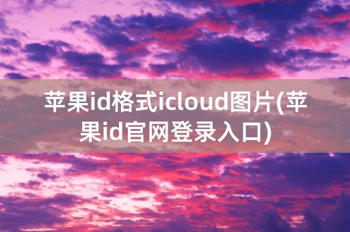 苹果id格式icloud图片(苹果id官网登录入口)