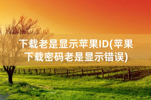 下载老是显示苹果ID(苹果下载密码老是显示错误)