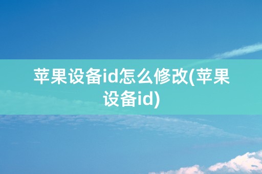 苹果设备id怎么修改(苹果设备id)