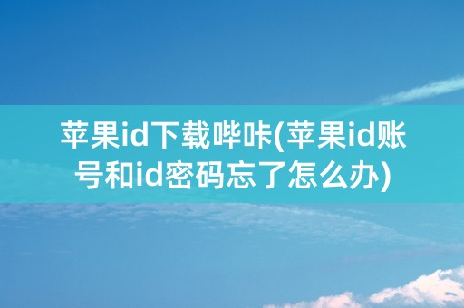 苹果id下载哔咔(苹果id账号和id密码忘了怎么办)