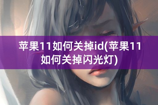 苹果11如何关掉id(苹果11如何关掉闪光灯)