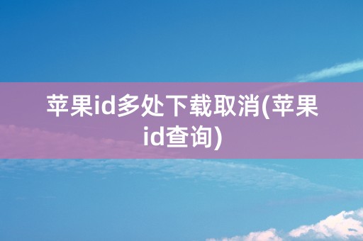 苹果id多处下载取消(苹果id查询)