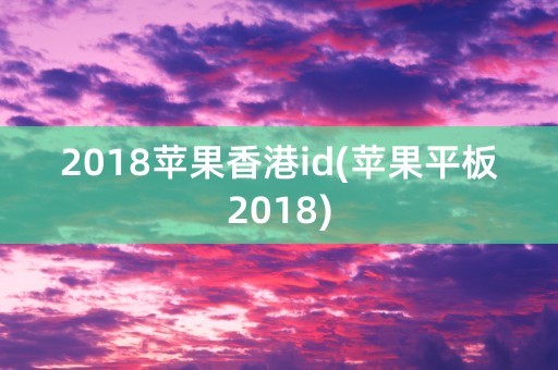 2018苹果香港id(苹果平板2018)