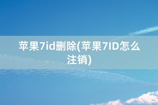 苹果7id删除(苹果7ID怎么注销)