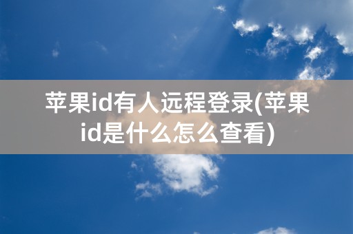 苹果id有人远程登录(苹果id是什么怎么查看)