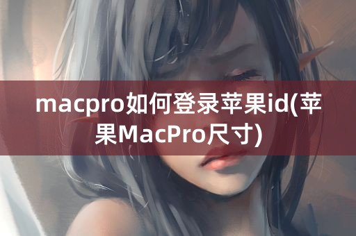 macpro如何登录苹果id(苹果MacPro尺寸)