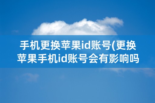 手机更换苹果id账号(更换苹果手机id账号会有影响吗)