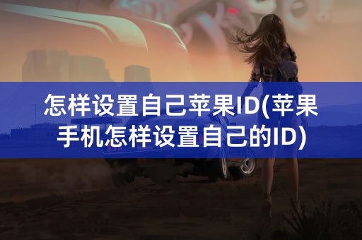 怎样设置自己苹果ID(苹果手机怎样设置自己的ID)