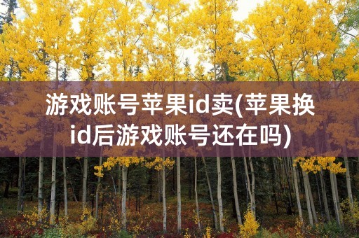 游戏账号苹果id卖(苹果换id后游戏账号还在吗)