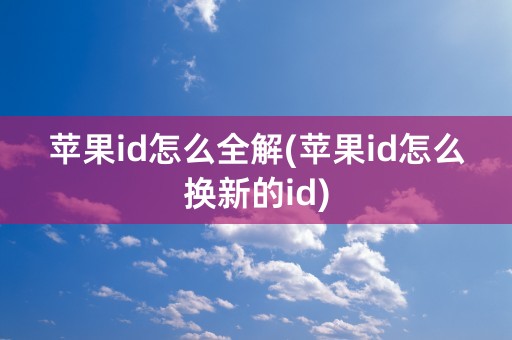 苹果id怎么全解(苹果id怎么换新的id)