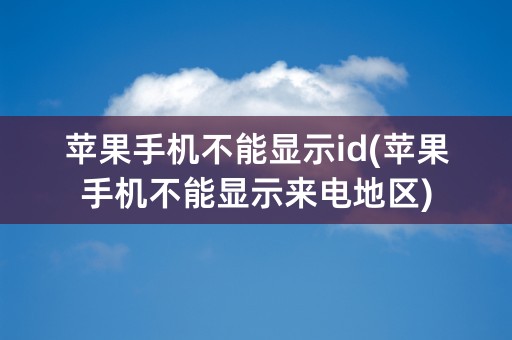 苹果手机不能显示id(苹果手机不能显示来电地区)