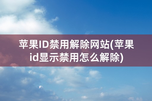 苹果ID禁用解除网站(苹果id显示禁用怎么解除)