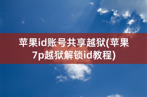 苹果id账号共享越狱(苹果7p越狱解锁id教程)