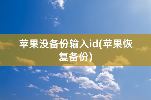 苹果没备份输入id(苹果恢复备份)