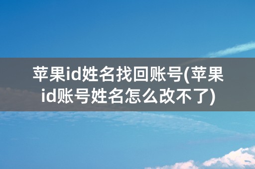 苹果id姓名找回账号(苹果id账号姓名怎么改不了)