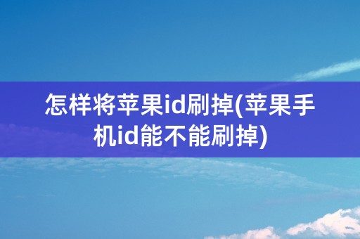 怎样将苹果id刷掉(苹果手机id能不能刷掉)