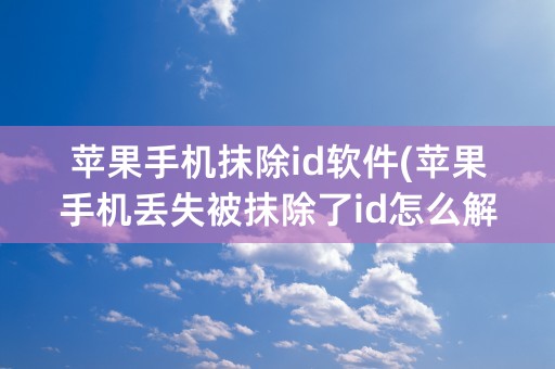 苹果手机抹除id软件(苹果手机丢失被抹除了id怎么解)