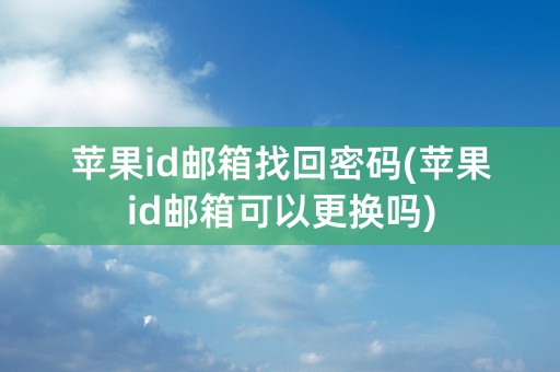 苹果id邮箱找回密码(苹果id邮箱可以更换吗)