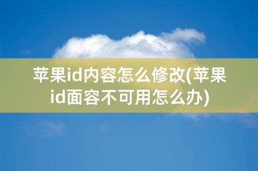 苹果id内容怎么修改(苹果id面容不可用怎么办)