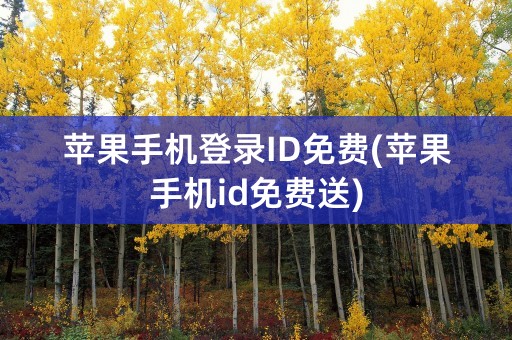 苹果手机登录ID免费(苹果手机id免费送)