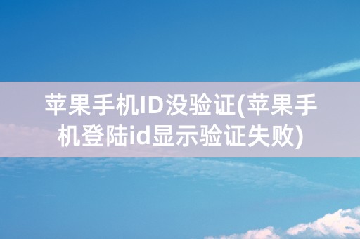 苹果手机ID没验证(苹果手机登陆id显示验证失败)