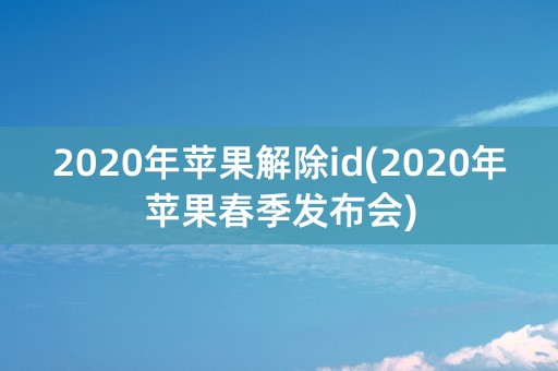 2020年苹果解除id(2020年苹果春季发布会)