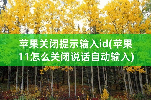 苹果关闭提示输入id(苹果11怎么关闭说话自动输入)