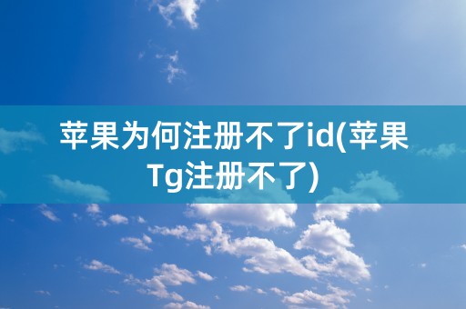 苹果为何注册不了id(苹果Tg注册不了)