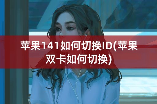 苹果141如何切换ID(苹果双卡如何切换)