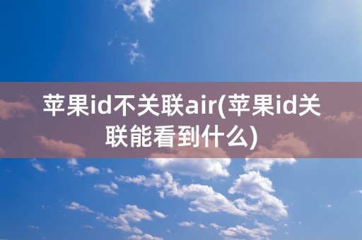 苹果id不关联air(苹果id关联能看到什么)