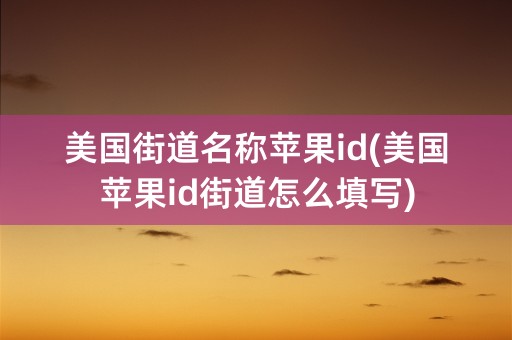 美国街道名称苹果id(美国苹果id街道怎么填写)