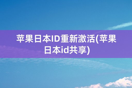 苹果日本ID重新激活(苹果日本id共享)