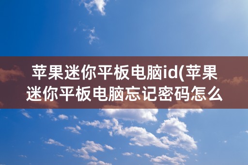 苹果迷你平板电脑id(苹果迷你平板电脑忘记密码怎么办)