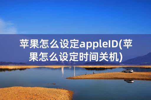 苹果怎么设定appleID(苹果怎么设定时间关机)