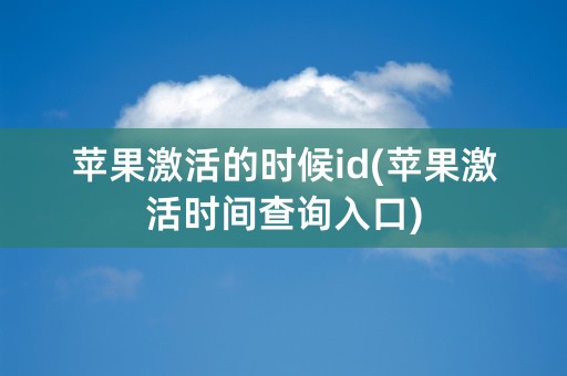 苹果激活的时候id(苹果激活时间查询入口)